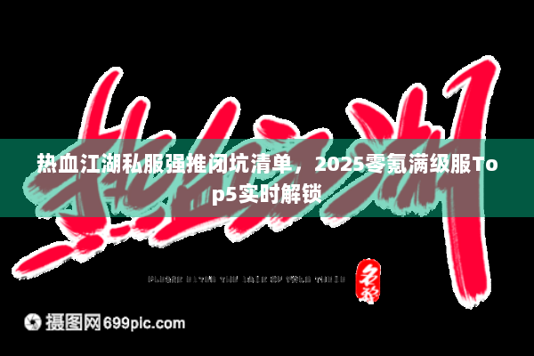热血江湖私服强推闭坑清单，2025零氪满级服Top5实时解锁