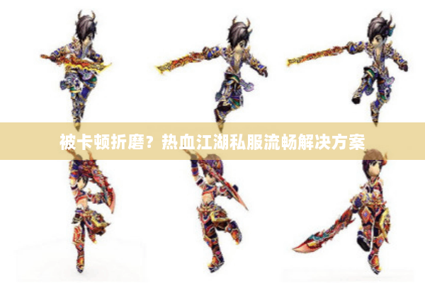 被卡顿折磨？热血江湖私服流畅解决方案