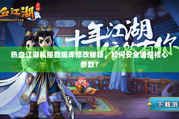 热血江湖私服数据库修改秘籍，如何安全调整核心参数？