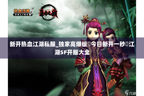 新开热血江湖私服_独家高爆版▷今日新开一秒◁江湖SF开服大全
