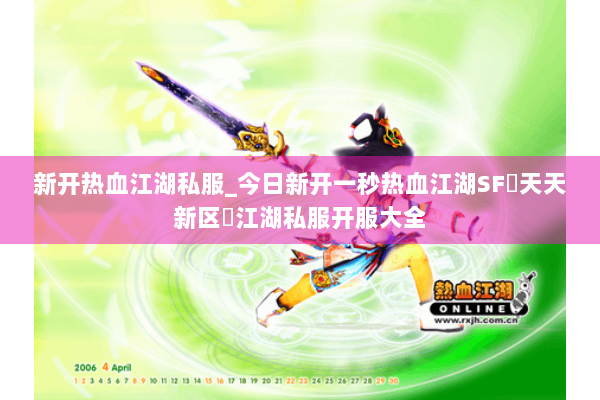 新开热血江湖私服_今日新开一秒热血江湖SF▷天天新区◁江湖私服开服大全