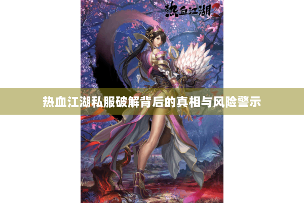 热血江湖私服破解背后的真相与风险警示
