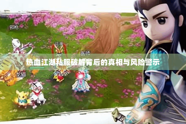 热血江湖私服破解背后的真相与风险警示