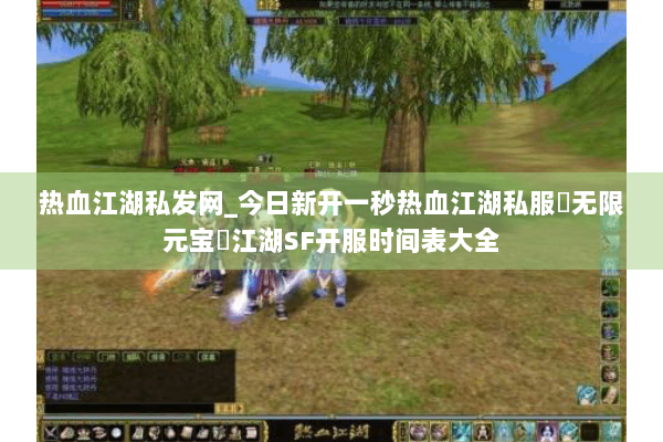 热血江湖私发网_今日新开一秒热血江湖私服▷无限元宝◁江湖SF开服时间表大全
