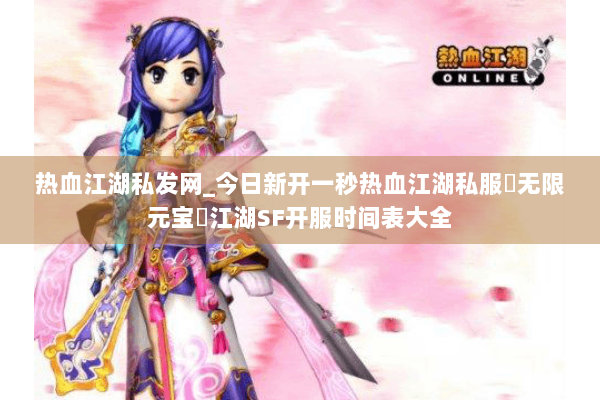 热血江湖私发网_今日新开一秒热血江湖私服▷无限元宝◁江湖SF开服时间表大全