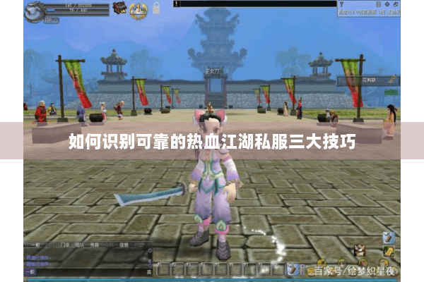 如何识别可靠的热血江湖私服三大技巧