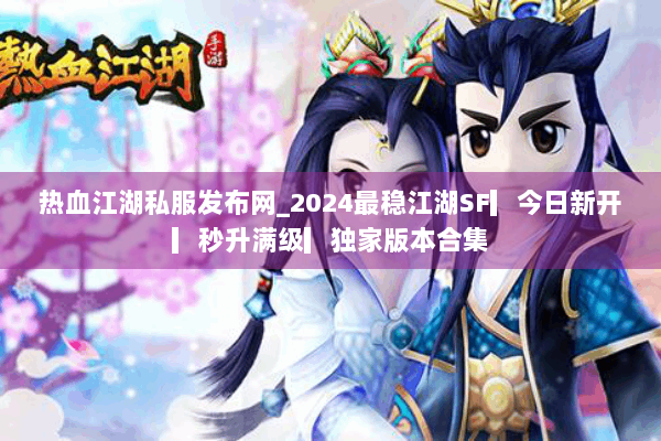 热血江湖私服发布网_2024最稳江湖SF▎今日新开▎秒升满级▎独家版本合集