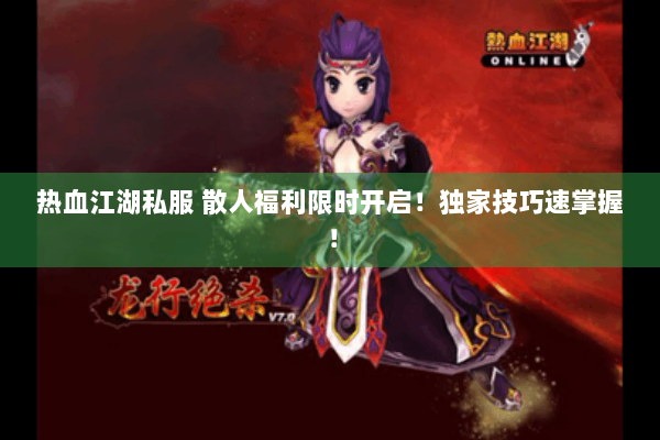 热血江湖私服 散人福利限时开启！独家技巧速掌握！