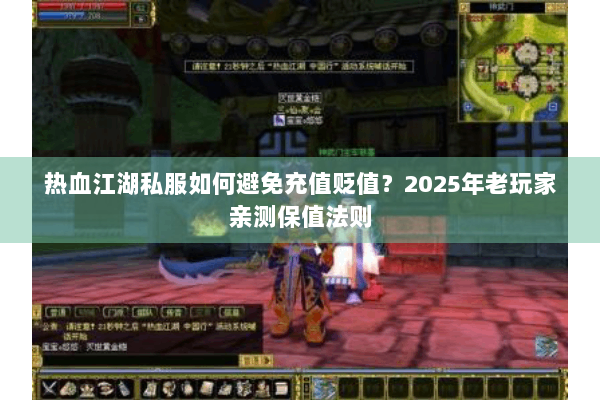 热血江湖私服如何避免充值贬值？2025年老玩家亲测保值法则