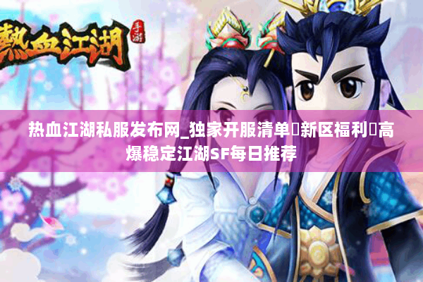 热血江湖私服发布网_独家开服清单▷新区福利◁高爆稳定江湖SF每日推荐