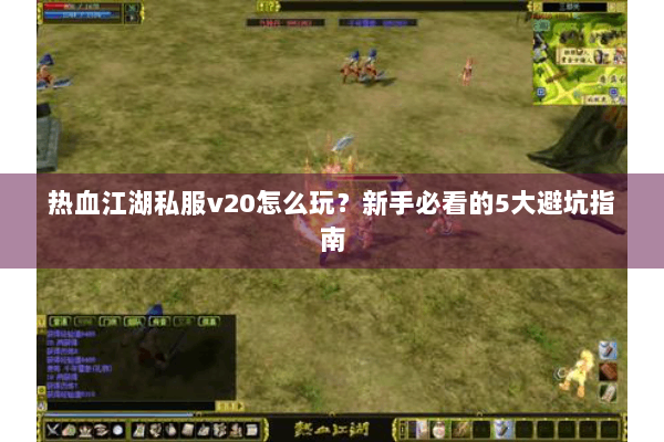 热血江湖私服v20怎么玩？新手必看的5大避坑指南