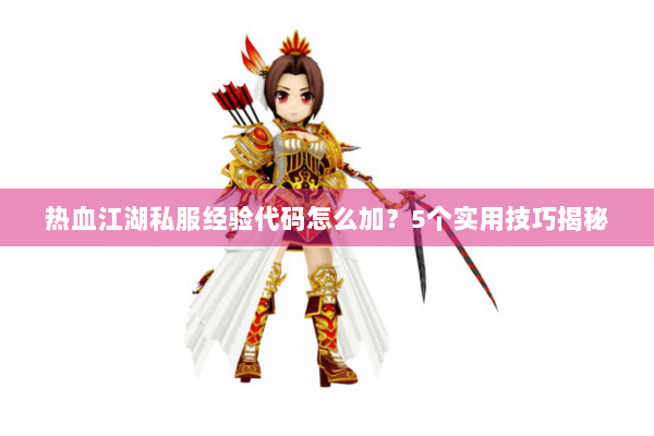 热血江湖私服经验代码怎么加？5个实用技巧揭秘