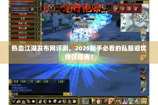 热血江湖发布网评测，2025新手必看的私服避坑终极指南？