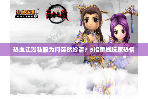 热血江湖私服为何突然冷清？5招重燃玩家热情