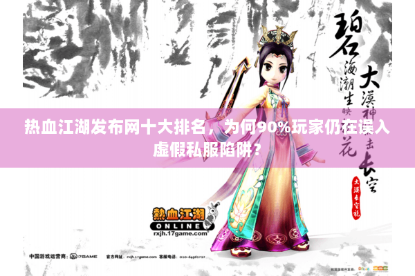热血江湖发布网十大排名，为何90%玩家仍在误入虚假私服陷阱？