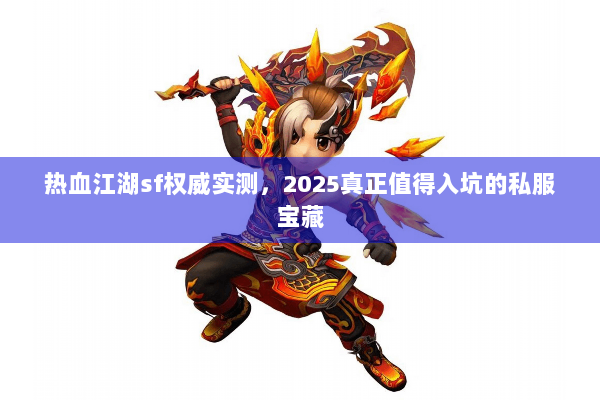 热血江湖sf权威实测，2025真正值得入坑的私服宝藏
