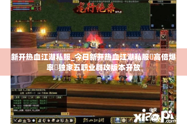 新开热血江湖私服_今日新开热血江湖私服▶高倍爆率◀独家五职业群攻版本开放