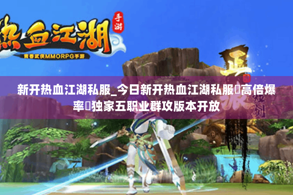 新开热血江湖私服_今日新开热血江湖私服▶高倍爆率◀独家五职业群攻版本开放