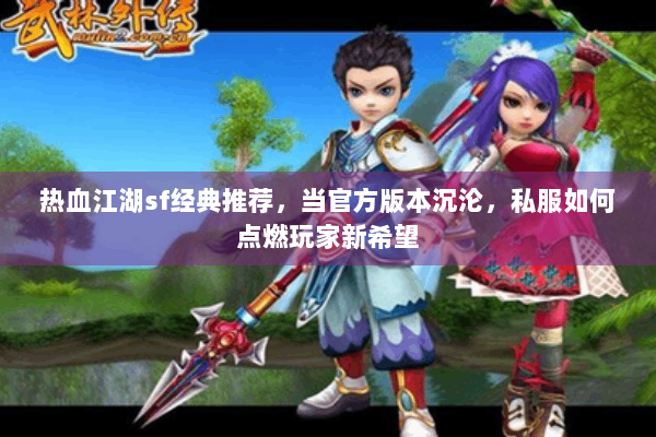 热血江湖sf经典推荐，当官方版本沉沦，私服如何点燃玩家新希望