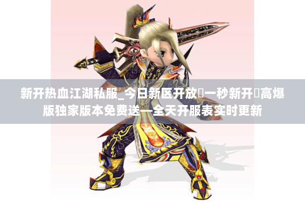 新开热血江湖私服_今日新区开放▶一秒新开◀高爆版独家版本免费送—全天开服表实时更新