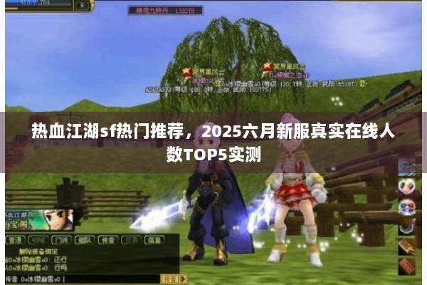 热血江湖sf热门推荐，2025六月新服真实在线人数TOP5实测