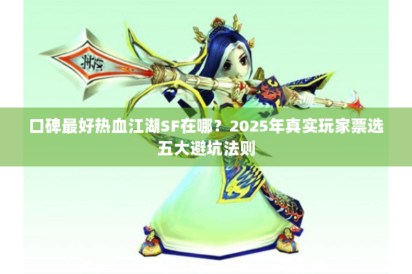 口碑最好热血江湖SF在哪？2025年真实玩家票选五大避坑法则