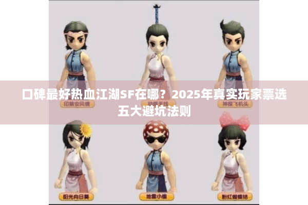 口碑最好热血江湖SF在哪？2025年真实玩家票选五大避坑法则