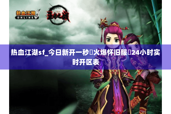 热血江湖sf_今日新开一秒▷火爆怀旧服◁24小时实时开区表