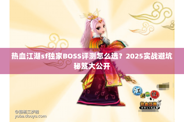 热血江湖sf独家BOSS评测怎么选？2025实战避坑秘笈大公开
