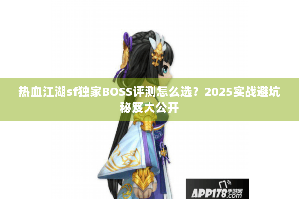 热血江湖sf独家BOSS评测怎么选？2025实战避坑秘笈大公开