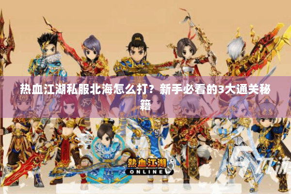 热血江湖私服北海怎么打？新手必看的3大通关秘籍