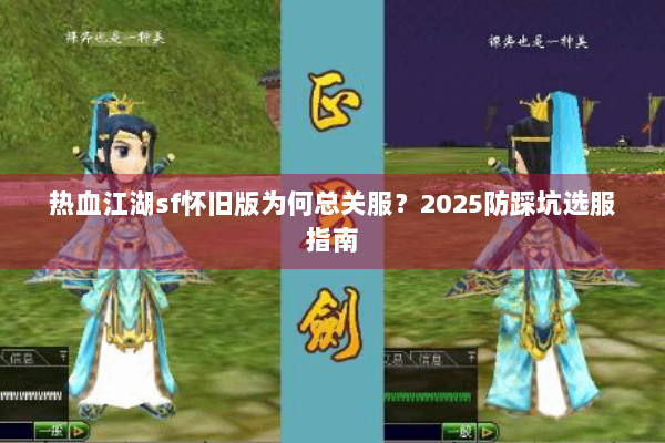 热血江湖sf怀旧版为何总关服？2025防踩坑选服指南