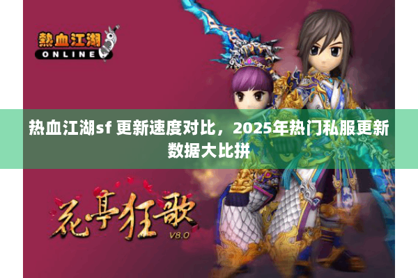 热血江湖sf 更新速度对比，2025年热门私服更新数据大比拼