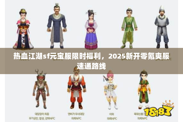热血江湖sf元宝服限时福利，2025新开零氪爽服速通路线