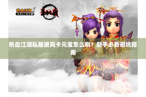 热血江湖私服披风卡元宝怎么刷？新手必看避坑指南