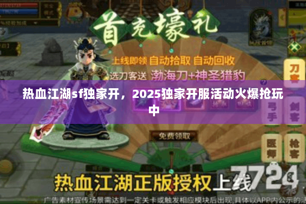 热血江湖sf独家开，2025独家开服活动火爆抢玩中