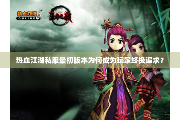 热血江湖私服最初版本为何成为玩家终极追求？