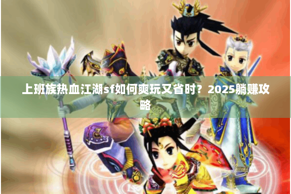 上班族热血江湖sf如何爽玩又省时？2025躺赚攻略