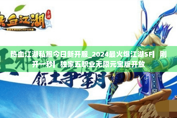 热血江湖私服今日新开服_2024最火爆江湖SF▎刚开一秒▎独家五职业无限元宝版开放