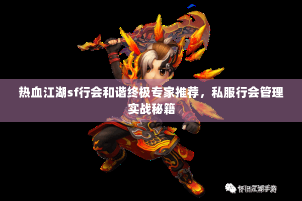 热血江湖sf行会和谐终极专家推荐，私服行会管理实战秘籍