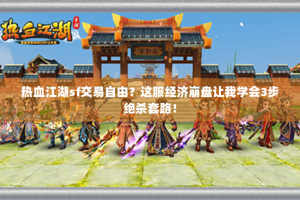 热血江湖sf交易自由？这服经济崩盘让我学会3步绝杀套路！