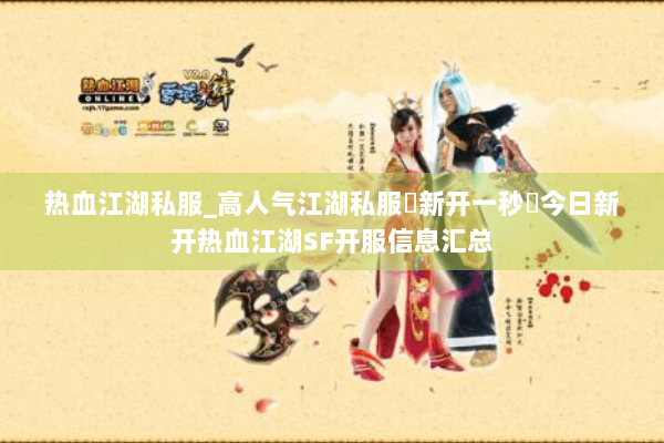 热血江湖私服_高人气江湖私服▷新开一秒◁今日新开热血江湖SF开服信息汇总