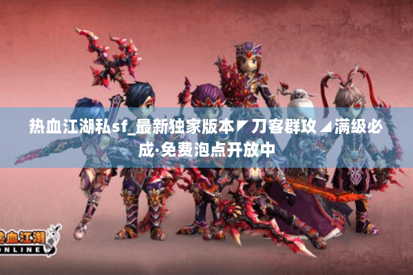 热血江湖私sf_最新独家版本◤刀客群攻◢满级必成·免费泡点开放中