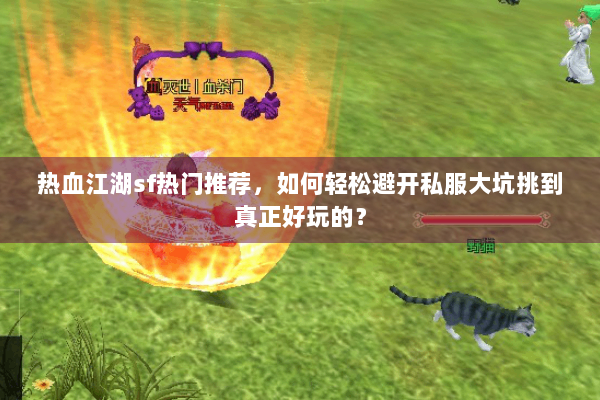 热血江湖sf热门推荐，如何轻松避开私服大坑挑到真正好玩的？