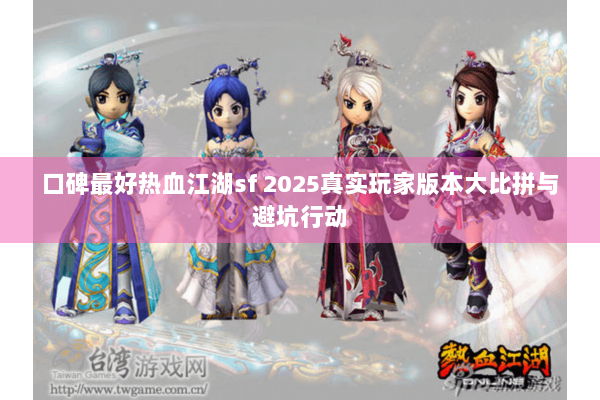口碑最好热血江湖sf 2025真实玩家版本大比拼与避坑行动