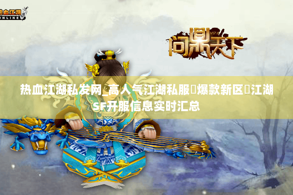 热血江湖私发网_高人气江湖私服▷爆款新区◁江湖SF开服信息实时汇总