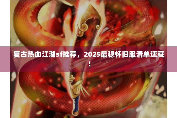 复古热血江湖sf推荐，2025最稳怀旧服清单速藏！