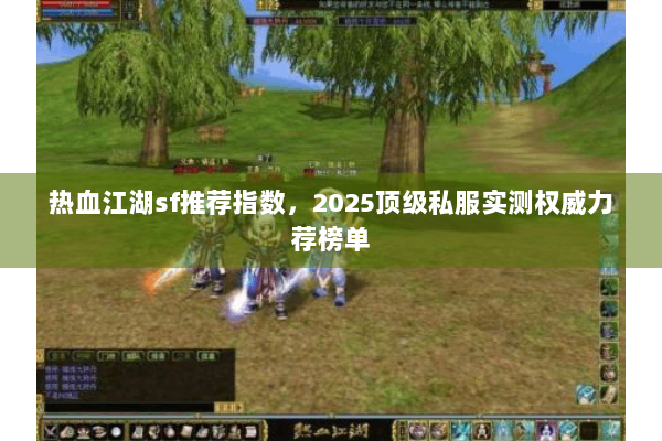 热血江湖sf推荐指数，2025顶级私服实测权威力荐榜单
