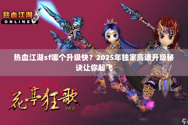 热血江湖sf哪个升级快？2025年独家高速升级秘诀让你起飞