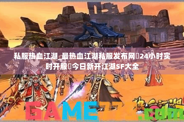 私服热血江湖_最热血江湖私服发布网▷24小时实时开服◁今日新开江湖SF大全